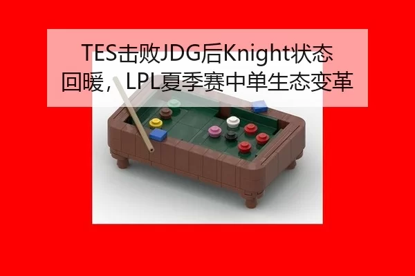 TES击败JDG后Knight状态回暖，LPL夏季赛中单生态变革
