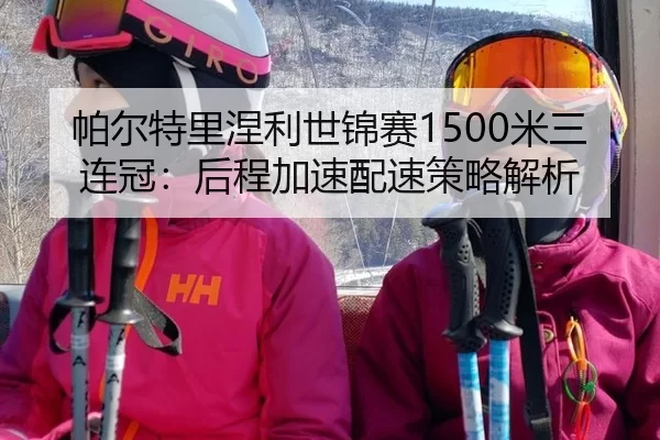 帕尔特里涅利世锦赛1500米三连冠：后程加速配速策略解析